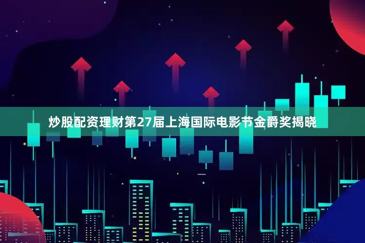 炒股配资理财第27届上海国际电影节金爵奖揭晓
