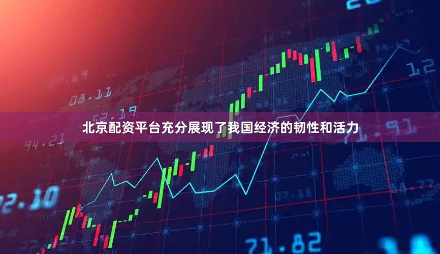 北京配资平台充分展现了我国经济的韧性和活力