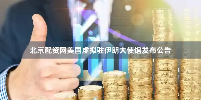 北京配资网美国虚拟驻伊朗大使馆发布公告