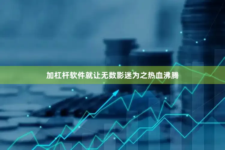 加杠杆软件就让无数影迷为之热血沸腾
