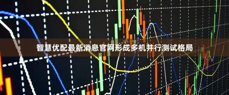 智慧优配最新消息官网形成多机并行测试格局