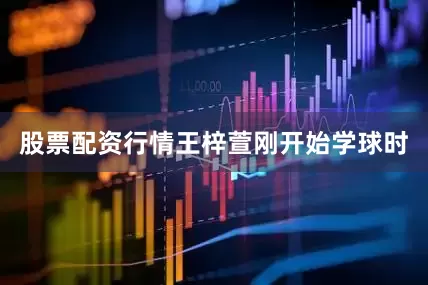 股票配资行情　　王梓萱刚开始学球时