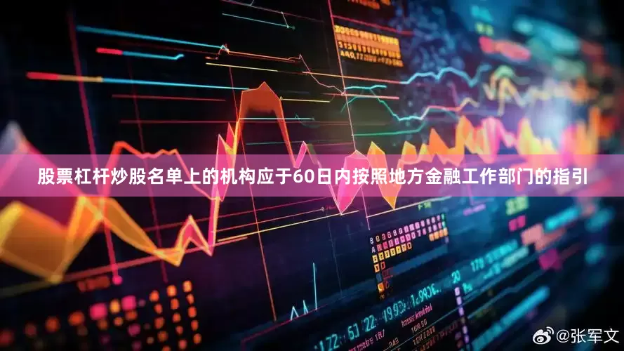 股票杠杆炒股名单上的机构应于60日内按照地方金融工作部门的指引