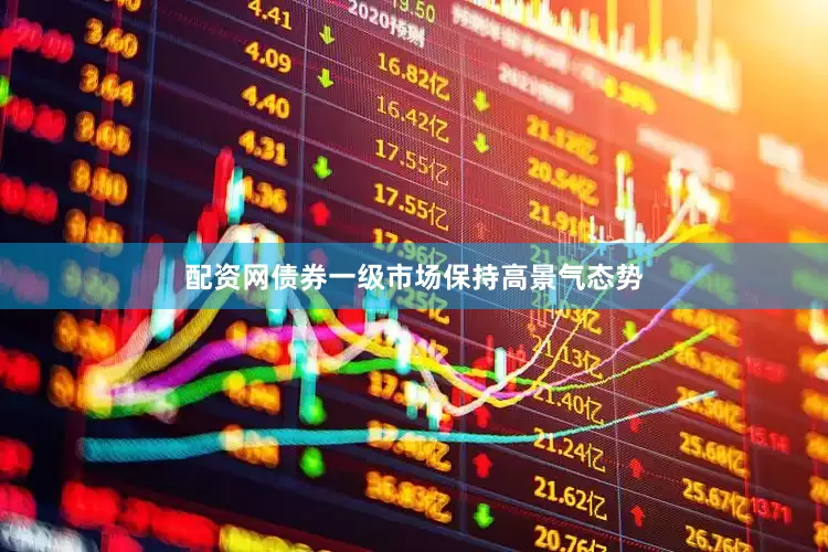 配资网债券一级市场保持高景气态势