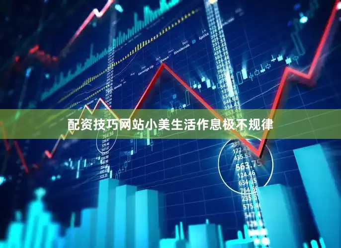 配资技巧网站小美生活作息极不规律