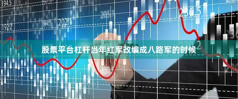 股票平台杠杆当年红军改编成八路军的时候
