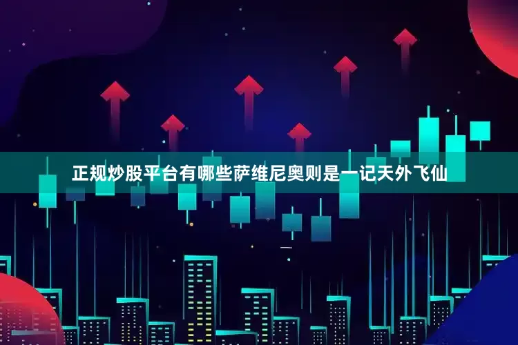 正规炒股平台有哪些萨维尼奥则是一记天外飞仙