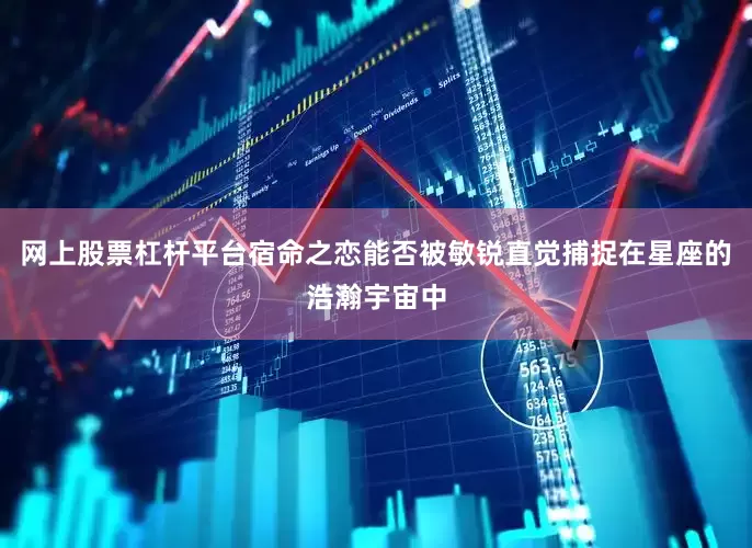 网上股票杠杆平台宿命之恋能否被敏锐直觉捕捉在星座的浩瀚宇宙中