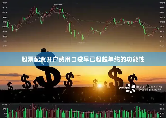 股票配资开户费用口袋早已超越单纯的功能性
