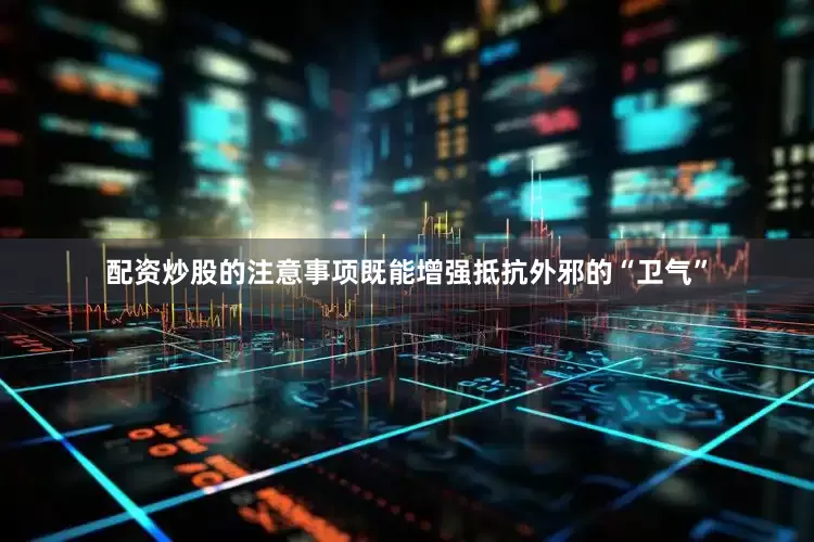 配资炒股的注意事项既能增强抵抗外邪的“卫气”