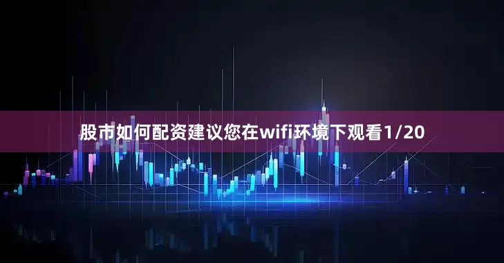 股市如何配资建议您在wifi环境下观看1/20