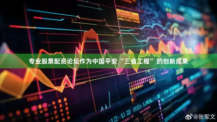 专业股票配资论坛作为中国平安 “三省工程” 的创新成果