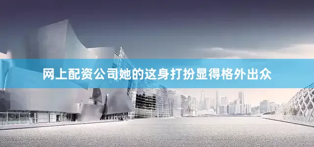 网上配资公司她的这身打扮显得格外出众