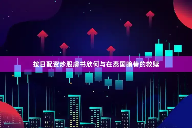 按日配资炒股虞书欣何与在泰国暗巷的救赎