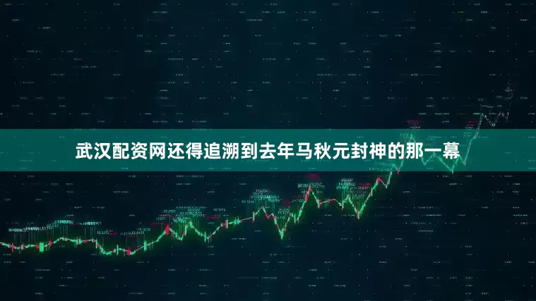 武汉配资网还得追溯到去年马秋元封神的那一幕