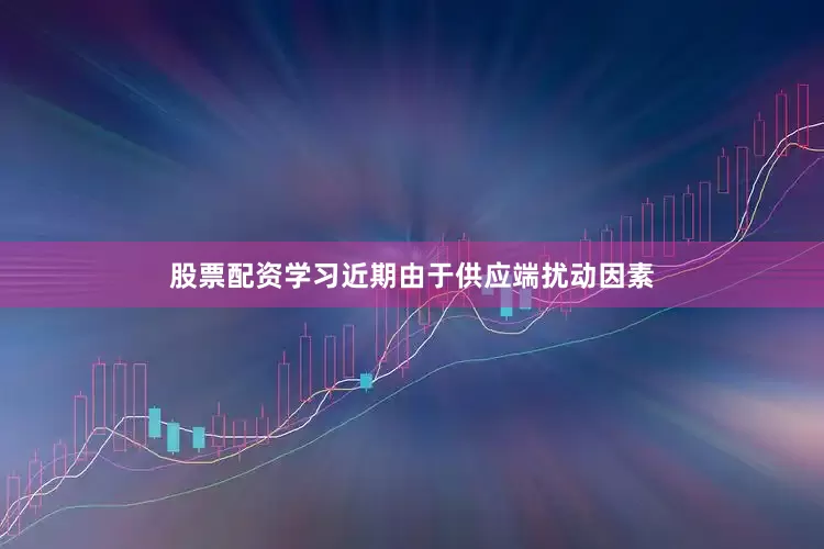 股票配资学习近期由于供应端扰动因素