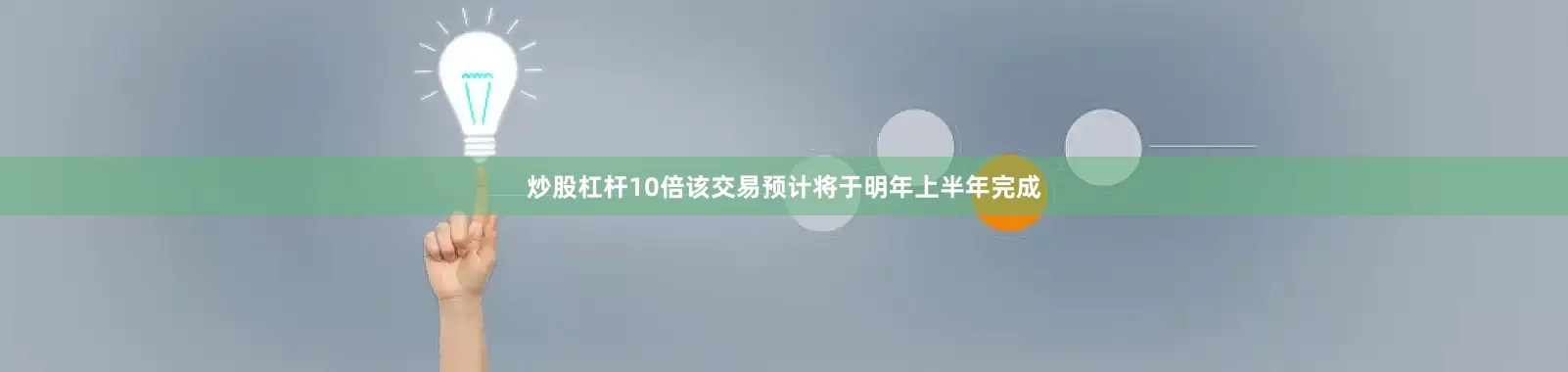 炒股杠杆10倍该交易预计将于明年上半年完成
