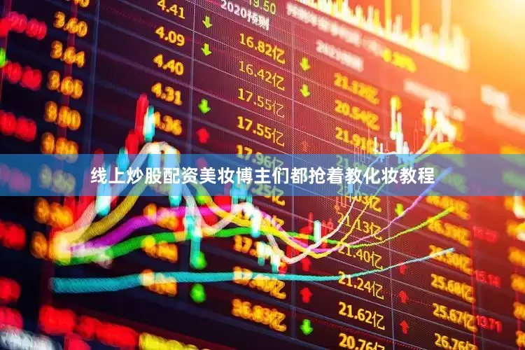 线上炒股配资美妆博主们都抢着教化妆教程
