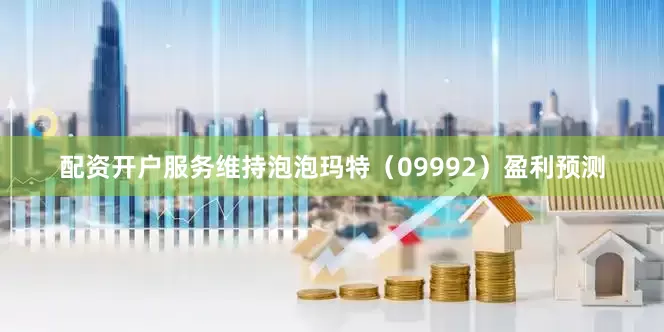 配资开户服务维持泡泡玛特（09992）盈利预测