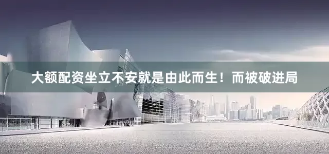 大额配资坐立不安就是由此而生！而被破进局