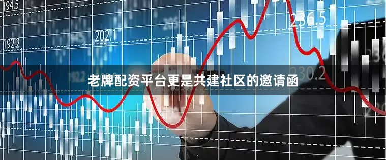 老牌配资平台更是共建社区的邀请函