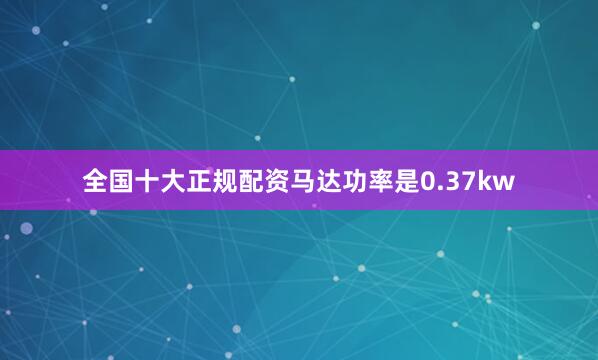 全国十大正规配资马达功率是0.37kw