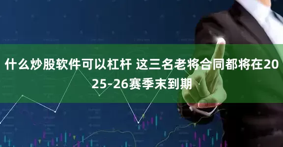 什么炒股软件可以杠杆 这三名老将合同都将在2025-26赛季末到期