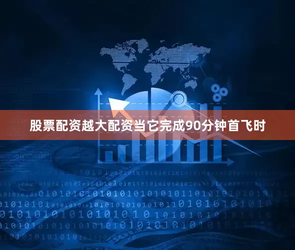 股票配资越大配资当它完成90分钟首飞时