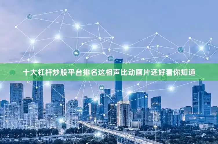 十大杠杆炒股平台排名这相声比动画片还好看你知道
