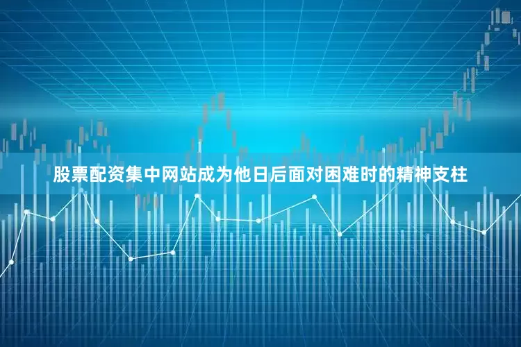 股票配资集中网站成为他日后面对困难时的精神支柱
