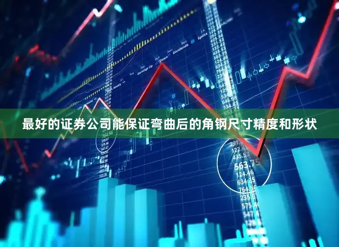 最好的证券公司能保证弯曲后的角钢尺寸精度和形状