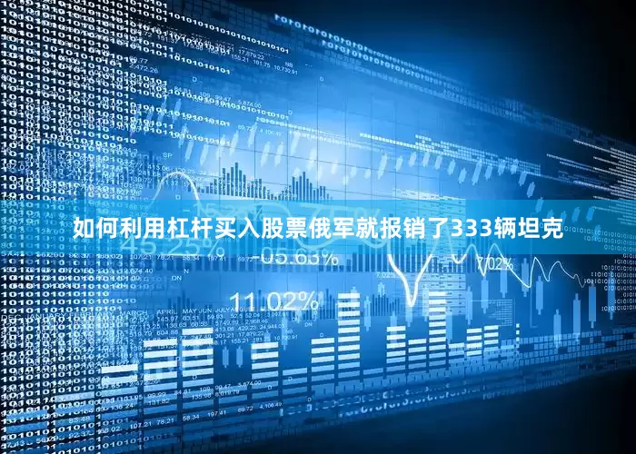 如何利用杠杆买入股票俄军就报销了333辆坦克