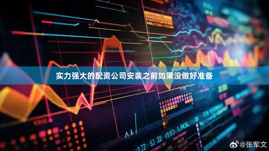 实力强大的配资公司安装之前如果没做好准备
