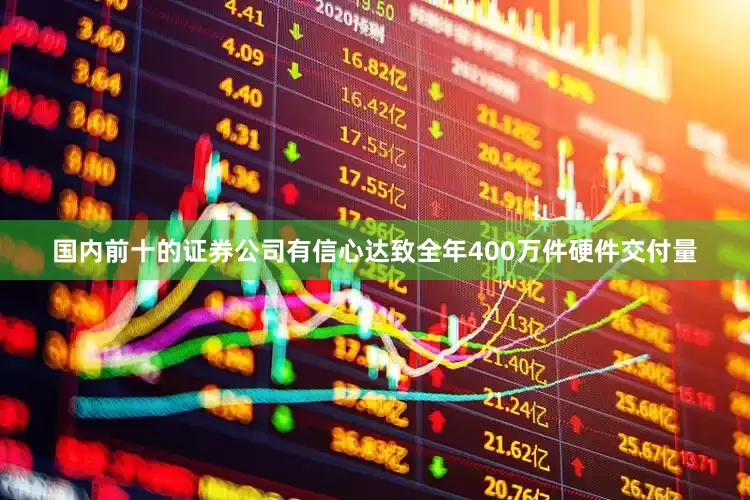 国内前十的证券公司有信心达致全年400万件硬件交付量
