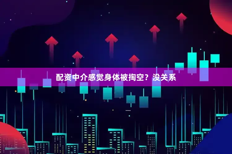 配资中介感觉身体被掏空？没关系