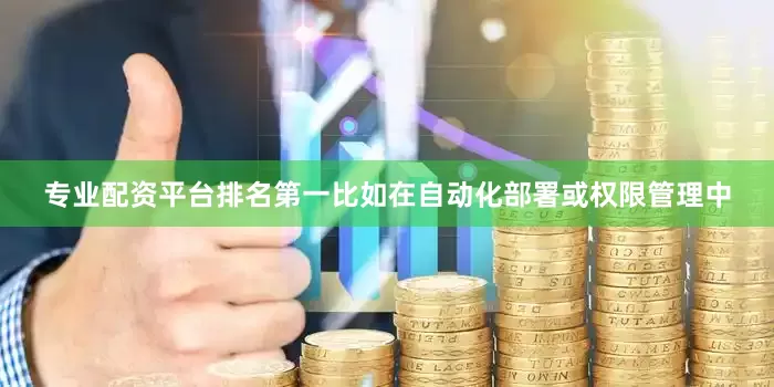 专业配资平台排名第一比如在自动化部署或权限管理中