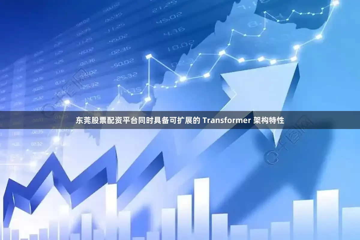 东莞股票配资平台同时具备可扩展的 Transformer 架构特性