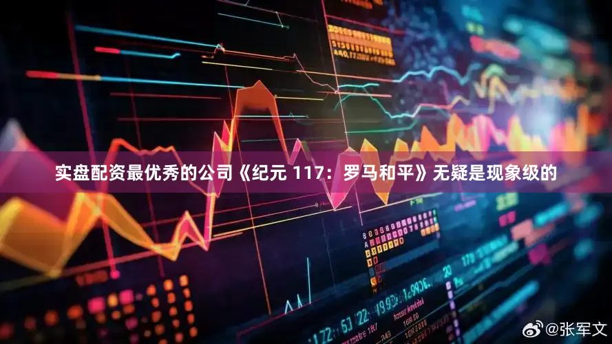 实盘配资最优秀的公司《纪元 117：罗马和平》无疑是现象级的